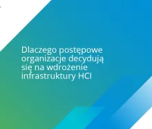 Dlaczego postępowe organizacje decydują się na wdrożenie infrastruktury HCI?